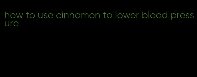 how to use cinnamon to lower blood pressure