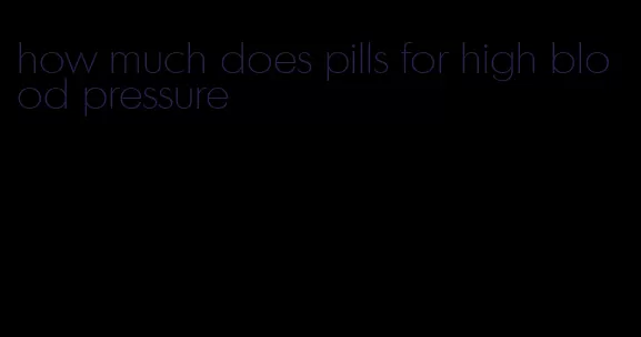 how much does pills for high blood pressure
