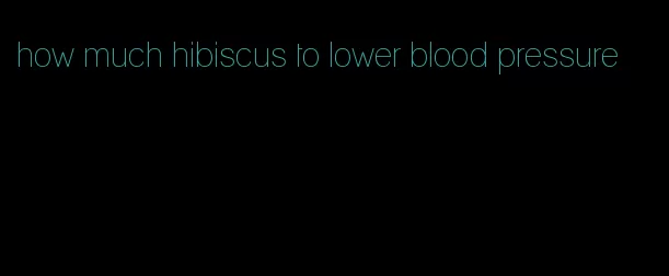 how much hibiscus to lower blood pressure