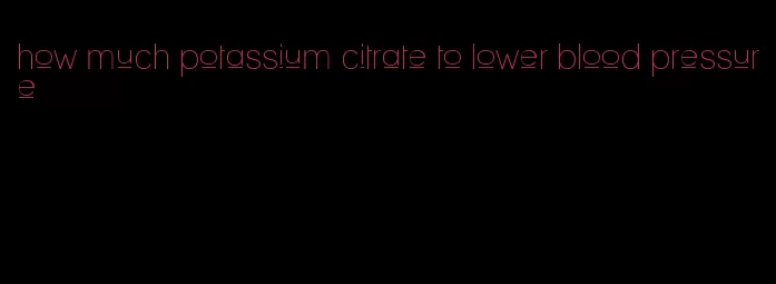 how much potassium citrate to lower blood pressure