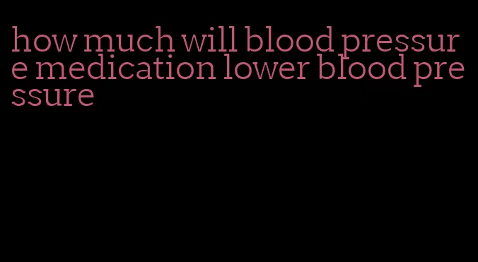 how much will blood pressure medication lower blood pressure