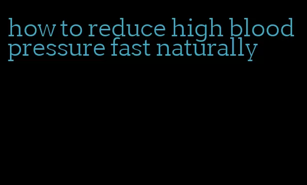 how to reduce high blood pressure fast naturally