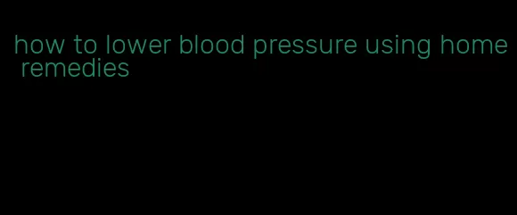 how to lower blood pressure using home remedies
