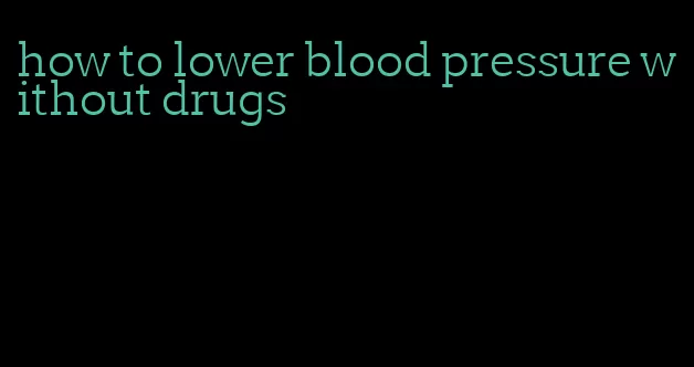 how to lower blood pressure without drugs