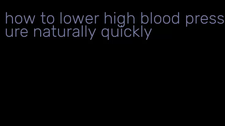 how to lower high blood pressure naturally quickly