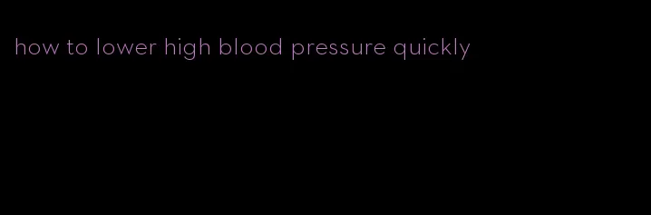 how to lower high blood pressure quickly