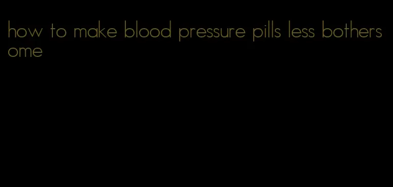 how to make blood pressure pills less bothersome