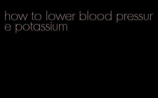 how to lower blood pressure potassium