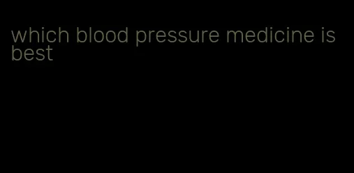 which blood pressure medicine is best