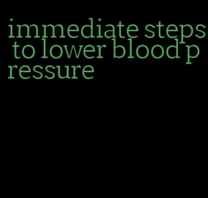 immediate steps to lower blood pressure