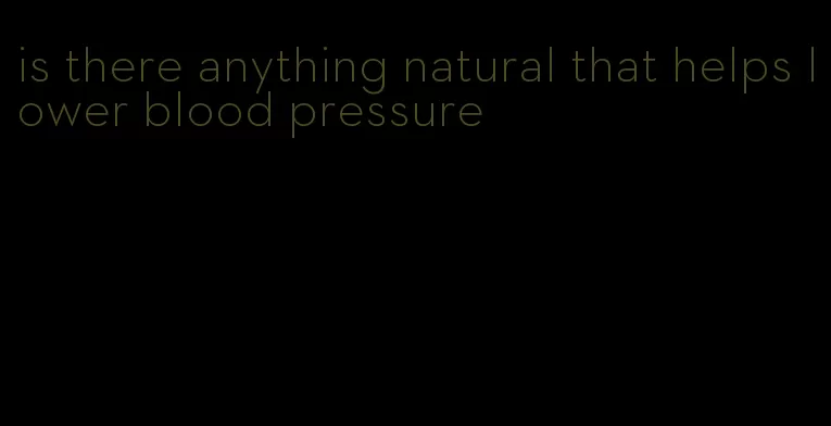 is there anything natural that helps lower blood pressure