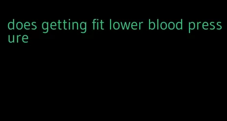 does getting fit lower blood pressure