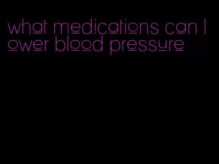 what medications can lower blood pressure