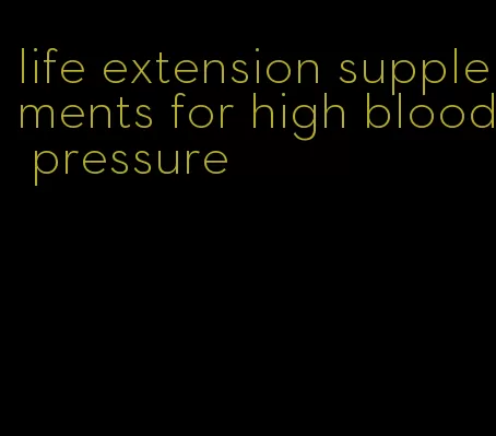 life extension supplements for high blood pressure