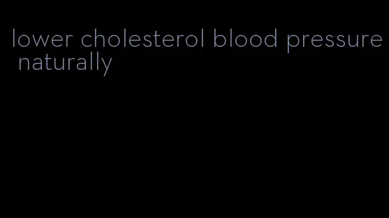 lower cholesterol blood pressure naturally