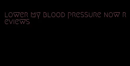lower my blood pressure now reviews
