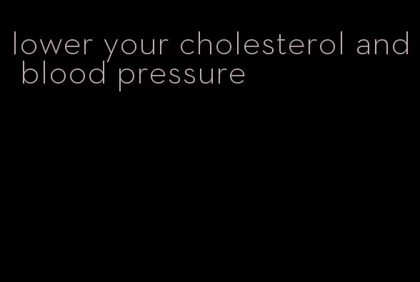lower your cholesterol and blood pressure