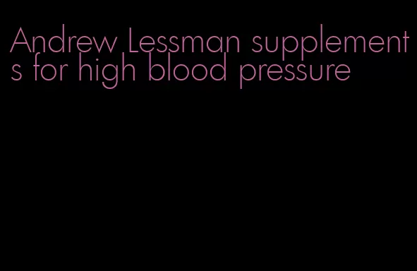 Andrew Lessman supplements for high blood pressure