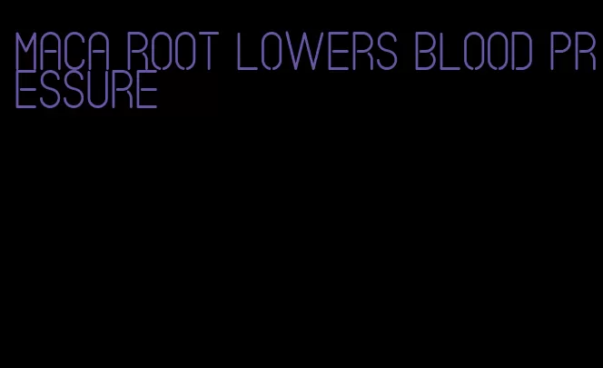 maca root lowers blood pressure