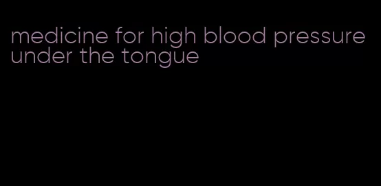 medicine for high blood pressure under the tongue