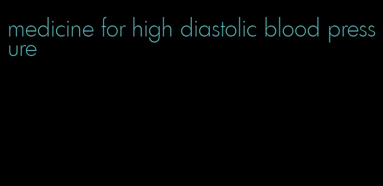 medicine for high diastolic blood pressure