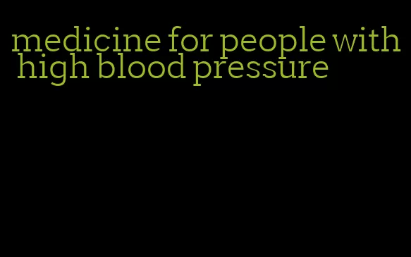medicine for people with high blood pressure