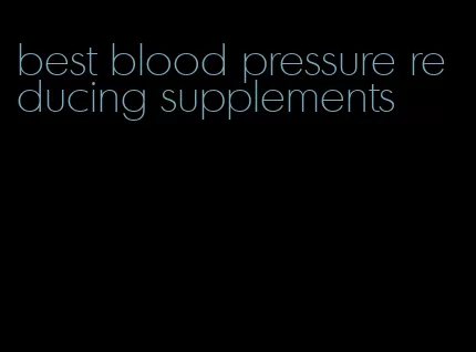 best blood pressure reducing supplements