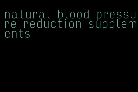 natural blood pressure reduction supplements