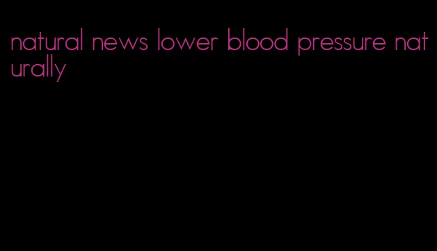 natural news lower blood pressure naturally