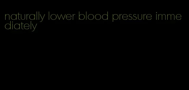 naturally lower blood pressure immediately