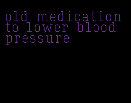old medication to lower blood pressure