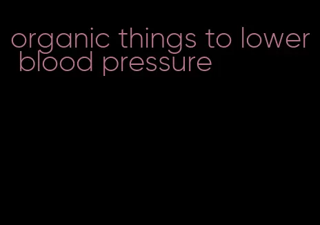 organic things to lower blood pressure