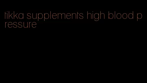 tikka supplements high blood pressure