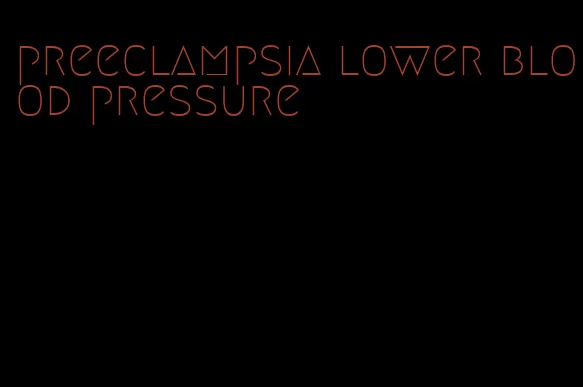 preeclampsia lower blood pressure