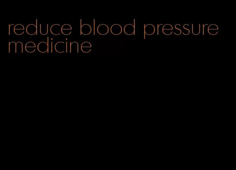 reduce blood pressure medicine
