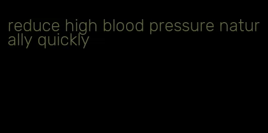reduce high blood pressure naturally quickly