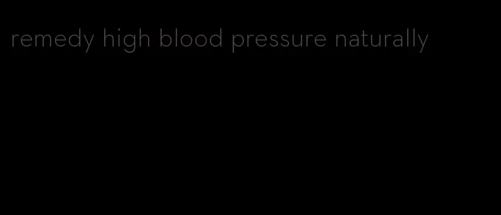 remedy high blood pressure naturally