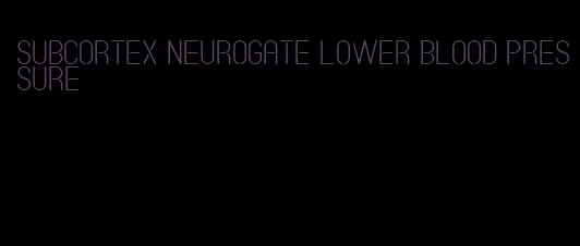 subcortex neurogate lower blood pressure