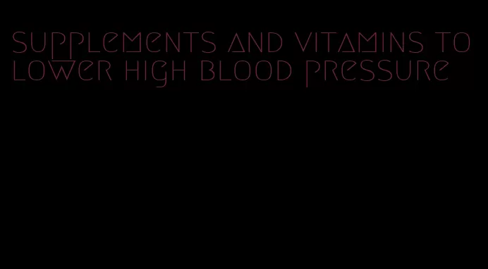 supplements and vitamins to lower high blood pressure