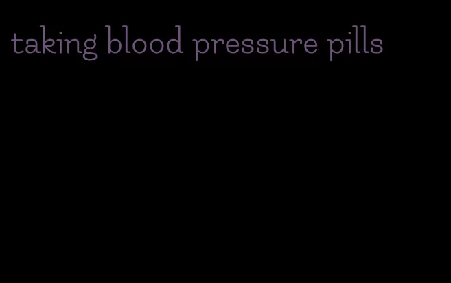 taking blood pressure pills