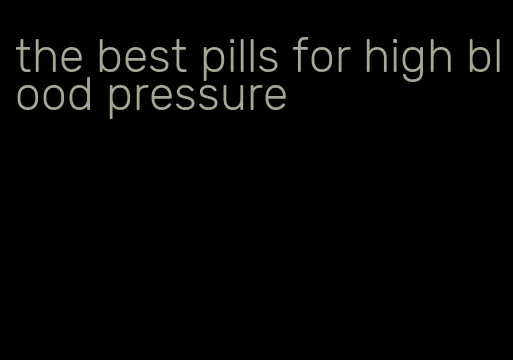 the best pills for high blood pressure