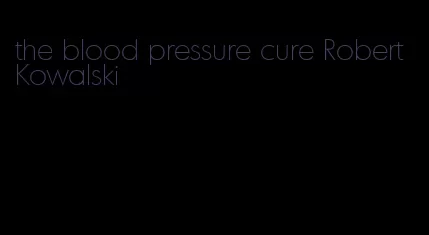 the blood pressure cure Robert Kowalski