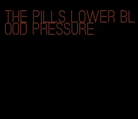 the pills lower blood pressure
