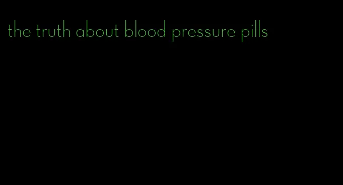 the truth about blood pressure pills