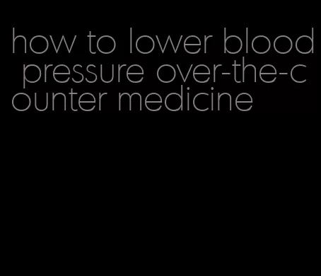 how to lower blood pressure over-the-counter medicine