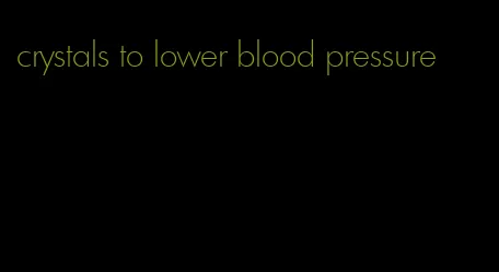 crystals to lower blood pressure