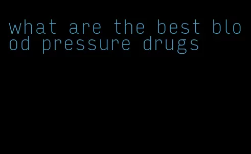 what are the best blood pressure drugs