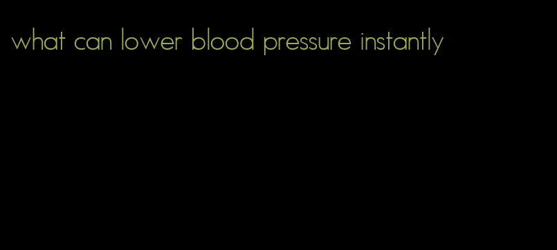 what can lower blood pressure instantly