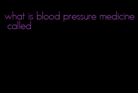 what is blood pressure medicine called