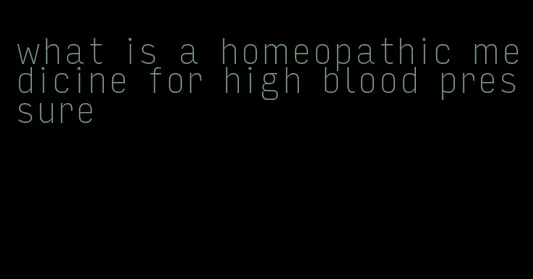 what is a homeopathic medicine for high blood pressure